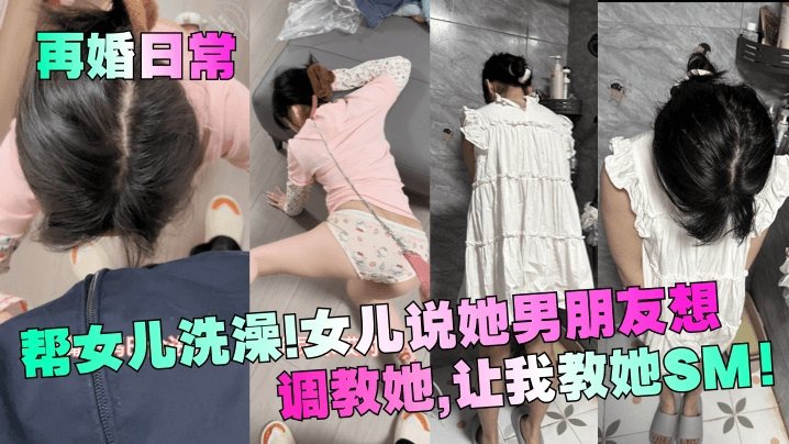 【再婚日常】帮女儿洗澡女儿说她男朋友想调教她让我教她SM